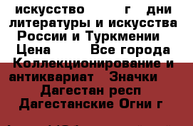 1.1) искусство : 1984 г - дни литературы и искусства России и Туркмении › Цена ­ 89 - Все города Коллекционирование и антиквариат » Значки   . Дагестан респ.,Дагестанские Огни г.